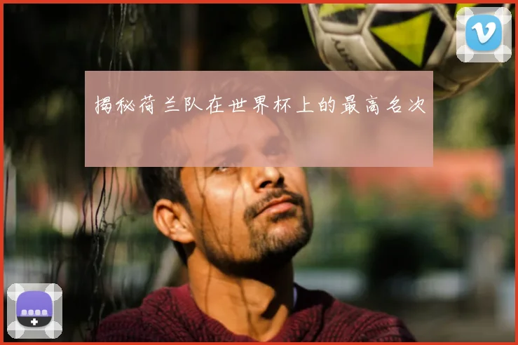 揭秘荷兰队在世界杯上的最高名次