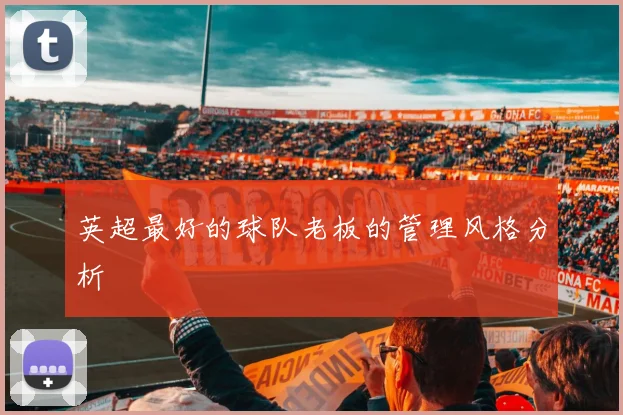 英超最好的球队老板的管理风格分析