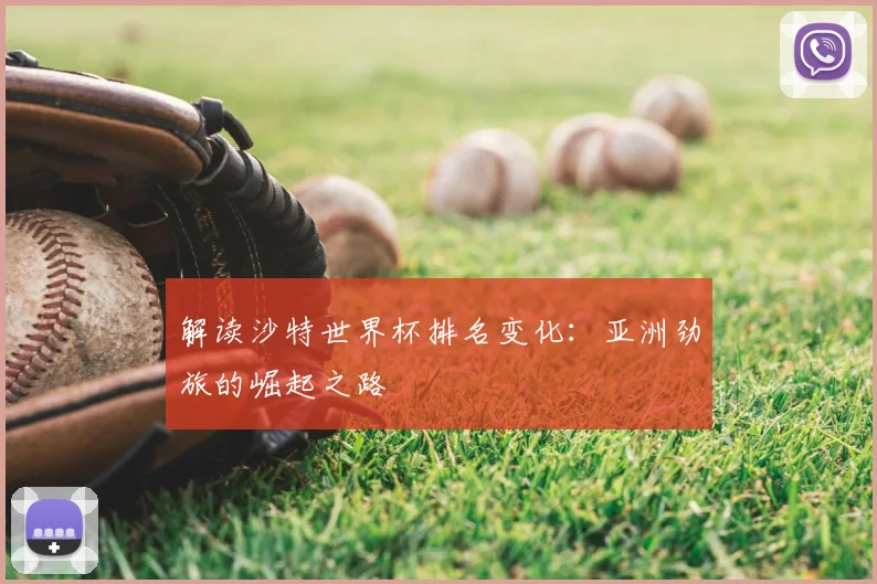 解读沙特世界杯排名变化：亚洲劲旅的崛起之路