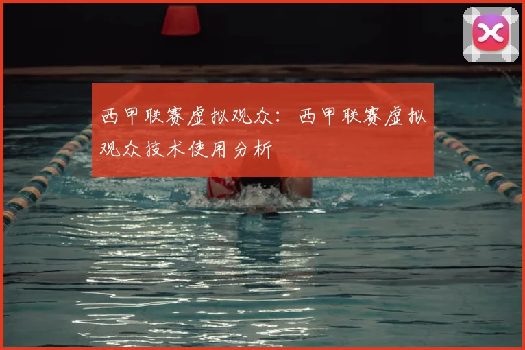 西甲联赛虚拟观众:西甲联赛虚拟观众技术使用分析