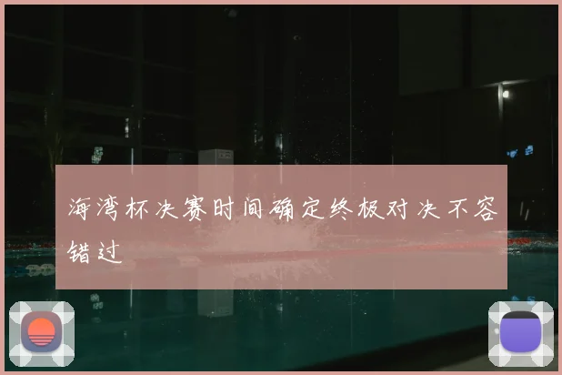 海湾杯决赛时间确定终极对决不容错过