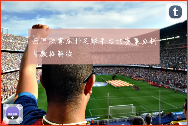 西甲联赛虎扑足球平台的赛事分析与数据解读