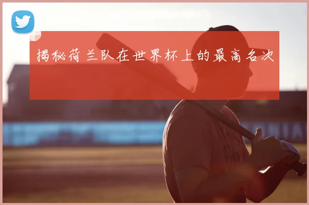 揭秘荷兰队在世界杯上的最高名次